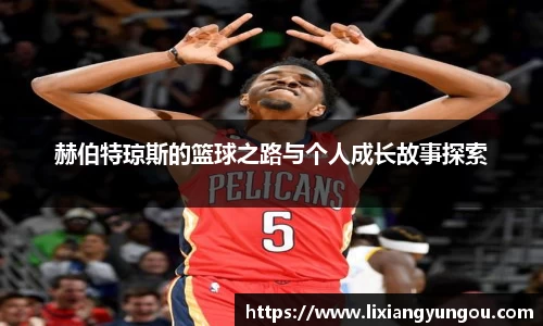 赫伯特琼斯的篮球之路与个人成长故事探索