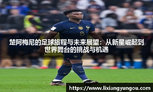 楚阿梅尼的足球旅程与未来展望：从新星崛起到世界舞台的挑战与机遇