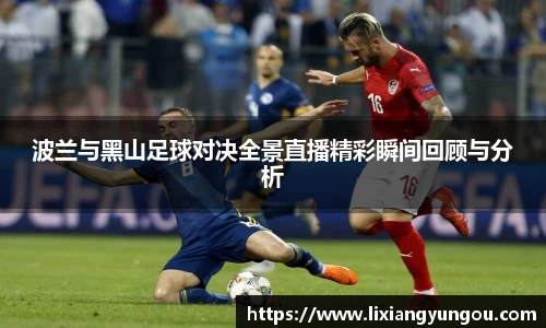波兰与黑山足球对决全景直播精彩瞬间回顾与分析